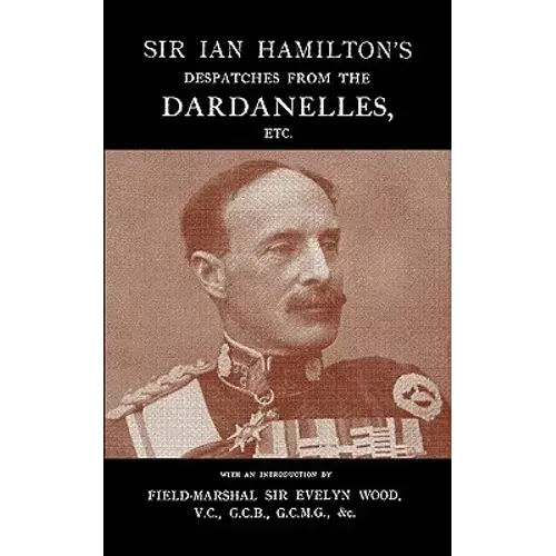 Sir Ian Hamilton’S Dardanelles Despatches: Official Correspondence From The Gallipoli Campaign - Paperback 1